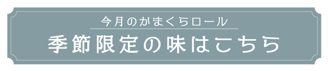 季節限定のかまくらロールの味はこちら